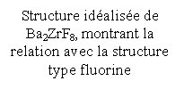 Zone de Texte: Structure idalise de Ba2ZrF8, montrant la relation avec la structure type fluorine