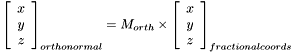 \[ \left[ \begin{array}{c} x \\ y \\ z \end{array} \right]_{orthonormal} = M_{orth} \times \left[ \begin{array}{c} x \\ y \\ z \end{array} \right]_{fractional coords}\]